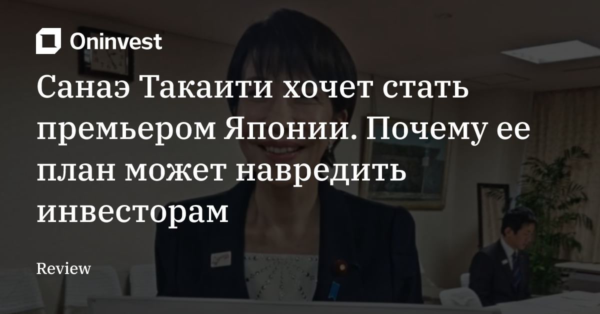 Санаэ Такаити хочет стать премьером Японии. Почему ее план может навредить инвесторам – Oninvest