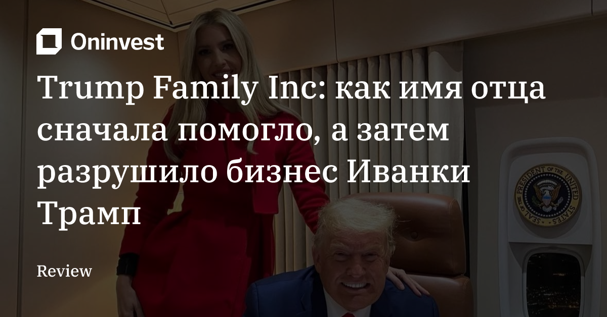Trump Family Inc: как имя отца сначала помогло, а затем разрушило бизнес Иванки Трамп – Oninvest
