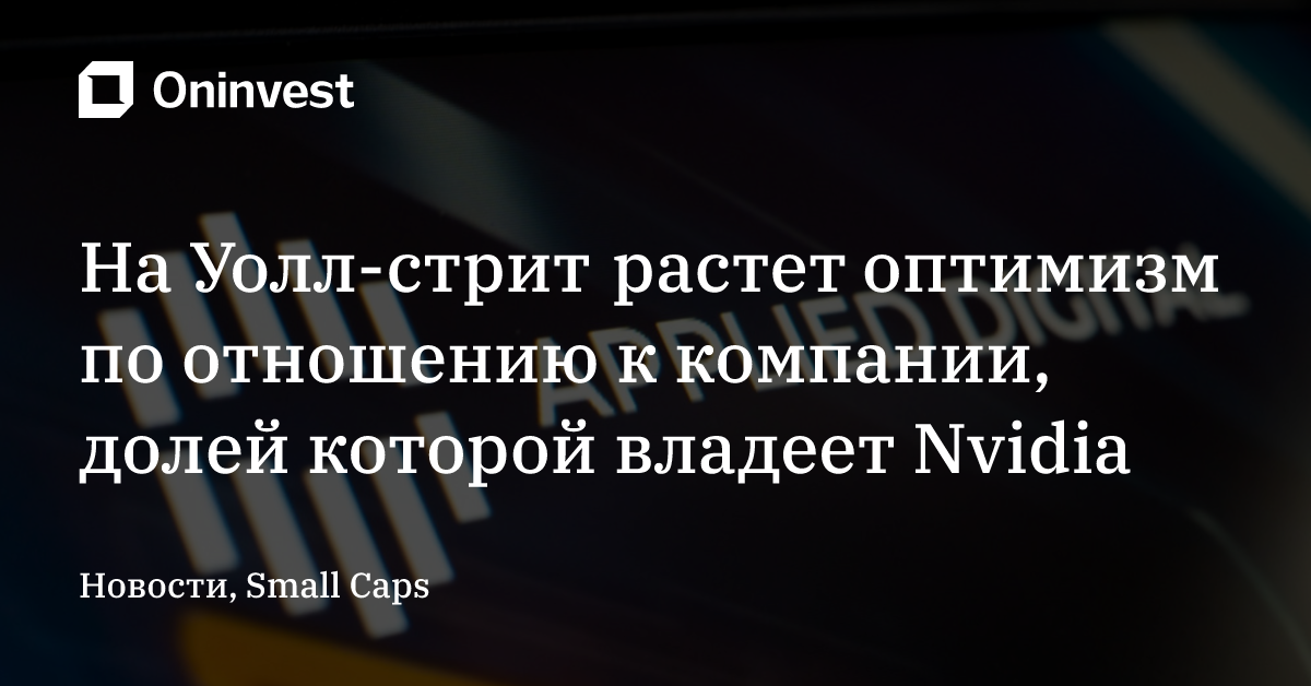 На Уолл-стрит растет оптимизм по отношению к компании, долей которой владеет Nvidia
 – Oninvest