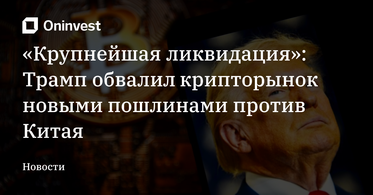 «Крупнейшая ликвидация»: Трамп обвалил крипторынок новыми пошлинами против Китая
 – Oninvest
