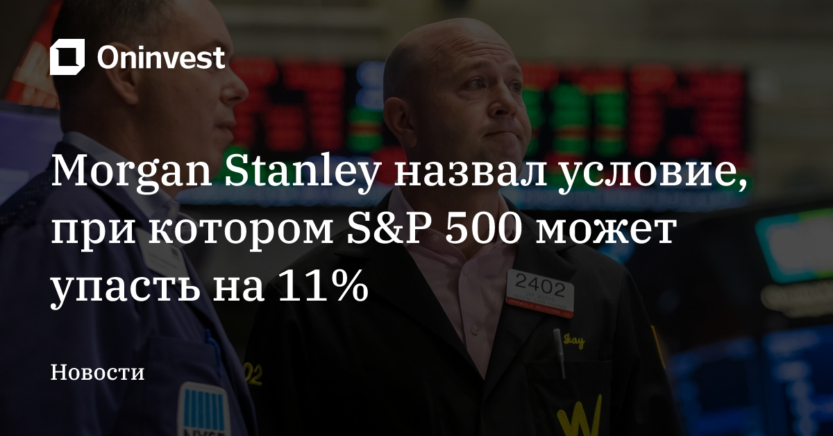 Morgan Stanley назвал условие, при котором S&P 500 может упасть на 11% – Oninvest