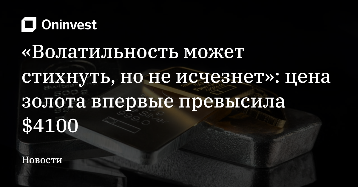 «Волатильность может стихнуть, но не исчезнет»: цена золота впервые превысила $4100 – Oninvest