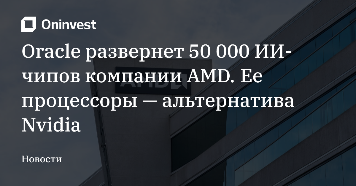 Oracle развернет 50 000 ИИ-чипов компании AMD. Ее процессоры — альтернатива Nvidia – Oninvest