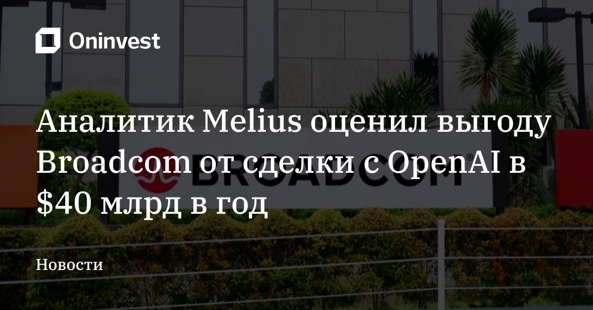 Аналитик Melius оценил выгоду Broadcom от сделки с OpenAI в $40 млрд в год – Oninvest