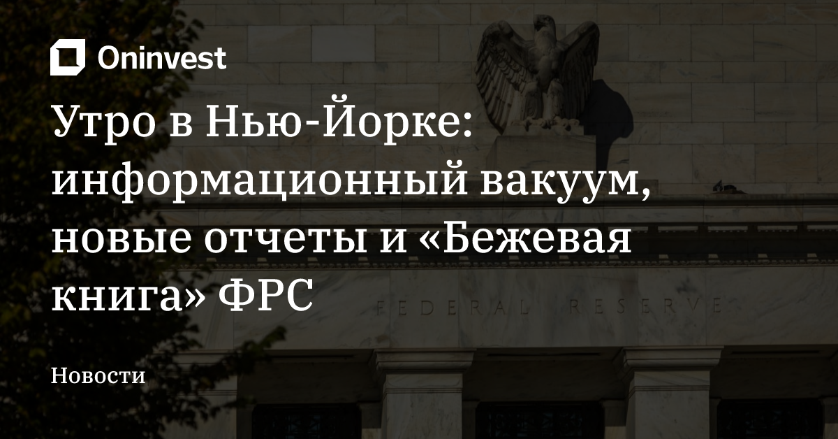 Утро в Нью-Йорке: информационный вакуум, новые отчеты и «Бежевая книга» ФРС – Oninvest