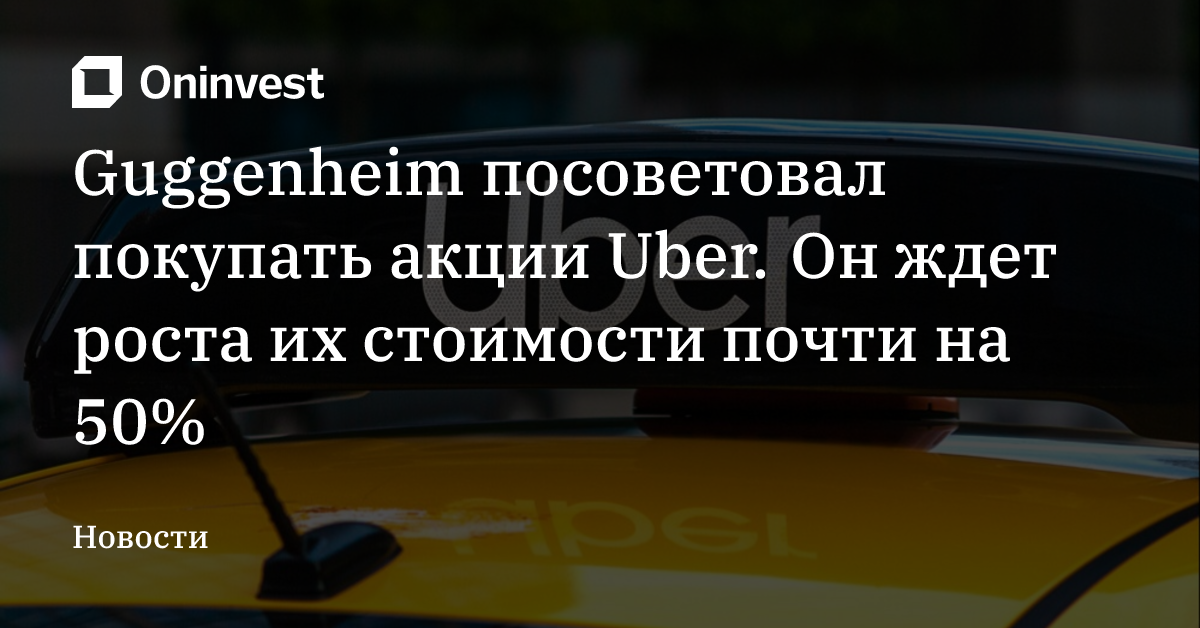Guggenheim посоветовал покупать акции Uber. Он ждет роста их стоимости почти на 50% – Oninvest