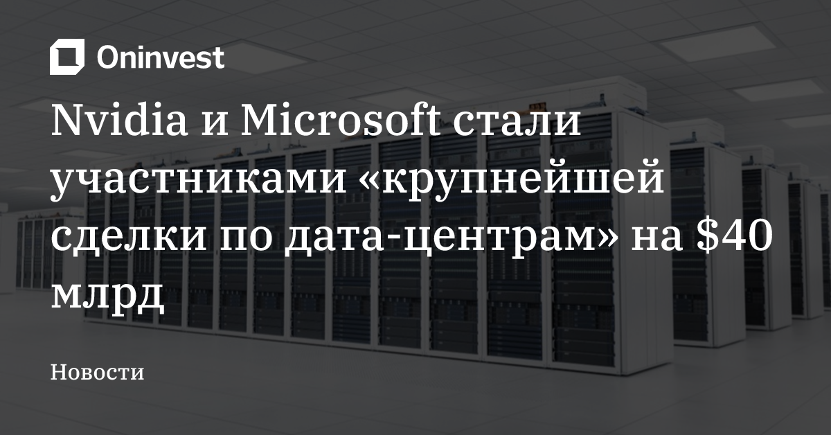 Nvidia и Microsoft стали участниками «крупнейшей сделки по дата-центрам» на $40 млрд – Oninvest