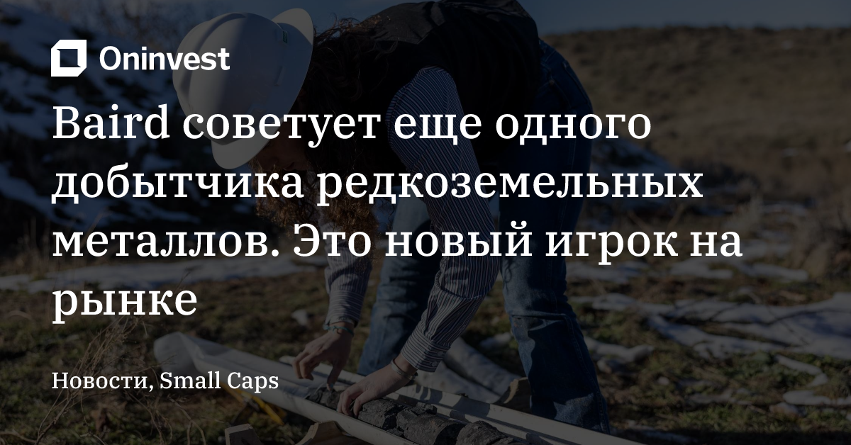 Baird советует еще одного добытчика редкоземельных металлов. Это новый игрок на рынке – Oninvest
