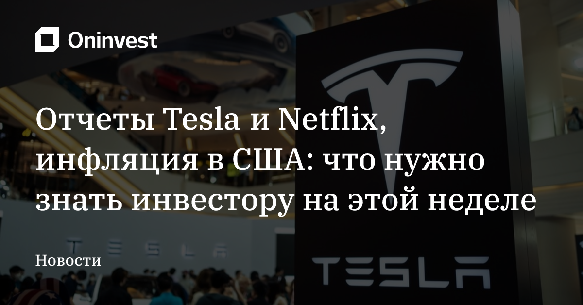 Отчеты Tesla и Netflix, инфляция в США: что нужно знать инвестору на этой неделе – Oninvest