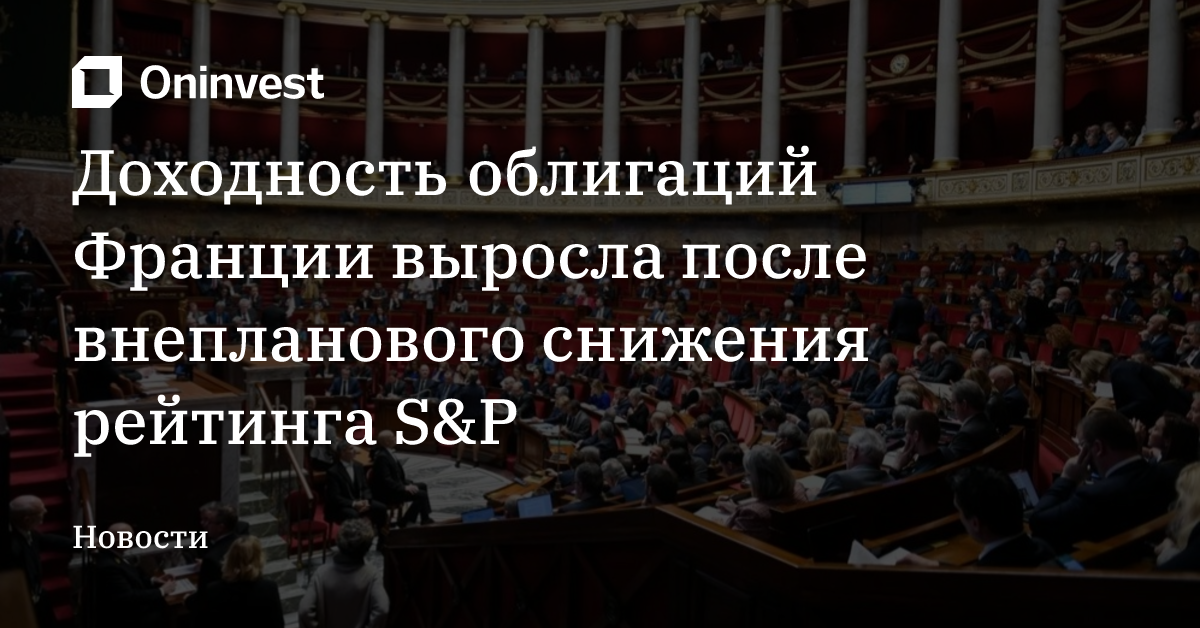 Доходность облигаций Франции выросла после внепланового снижения рейтинга S&P – Oninvest