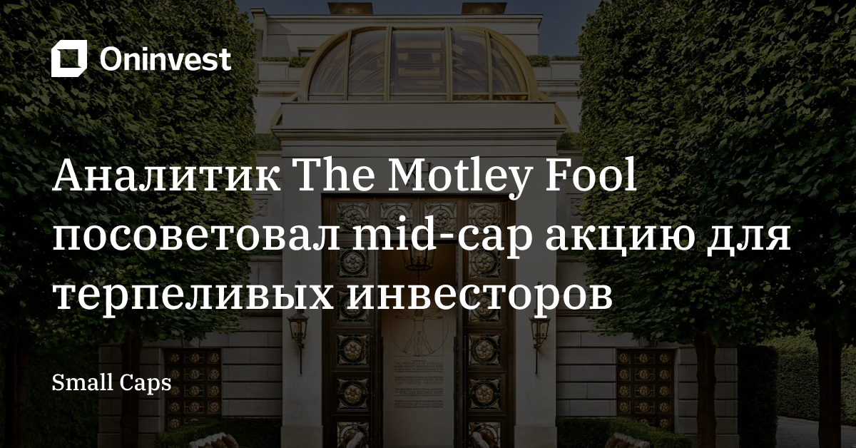 Аналитик The Motley Fool посоветовал mid-cap акцию для терпеливых инвесторов – Oninvest