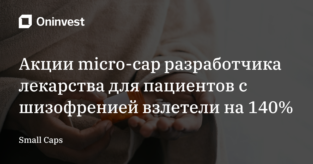 Акции micro-cap разработчика лекарства для пациентов с шизофренией взлетели на 140% – Oninvest