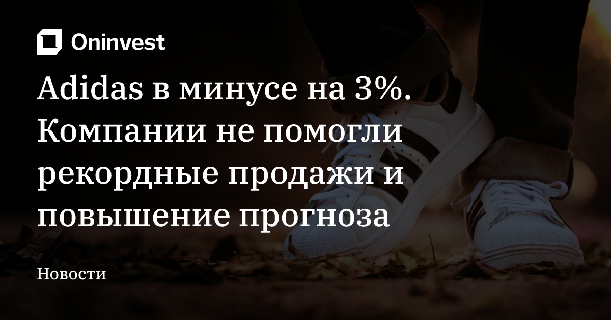 Adidas в минусе на 3%. Компании не помогли рекордные продажи и повышение прогноза – Oninvest