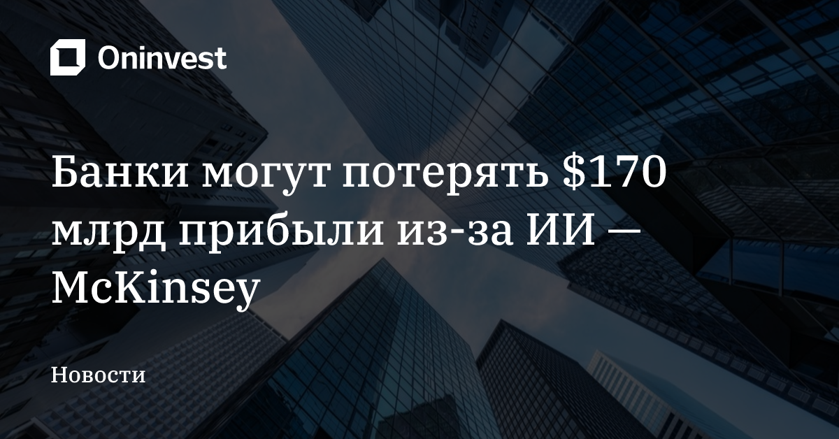 Банки могут потерять $170 млрд прибыли из-за ИИ — McKinsey
 – Oninvest