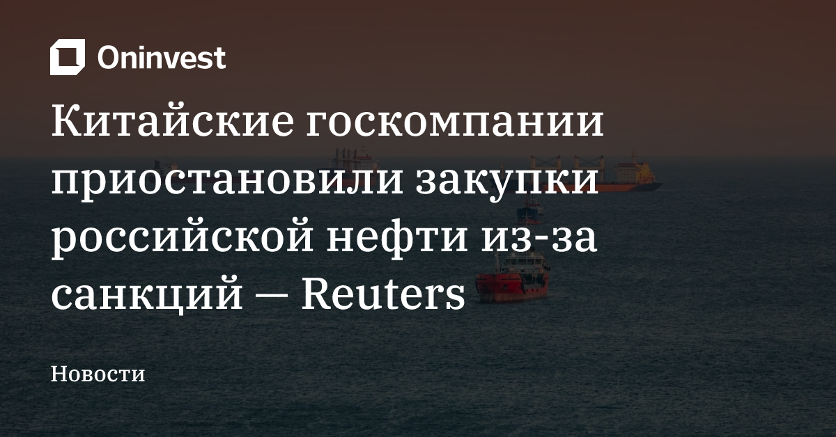 Китайские госкомпании приостановили закупки российской нефти из-за санкций — Reuters – Oninvest
