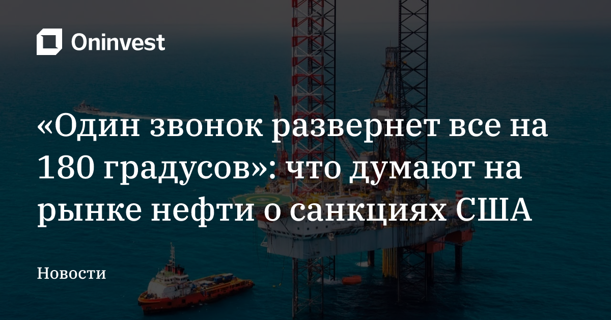 «Один звонок развернет все на 180 градусов»: что думают на рынке нефти о санкциях США – Oninvest