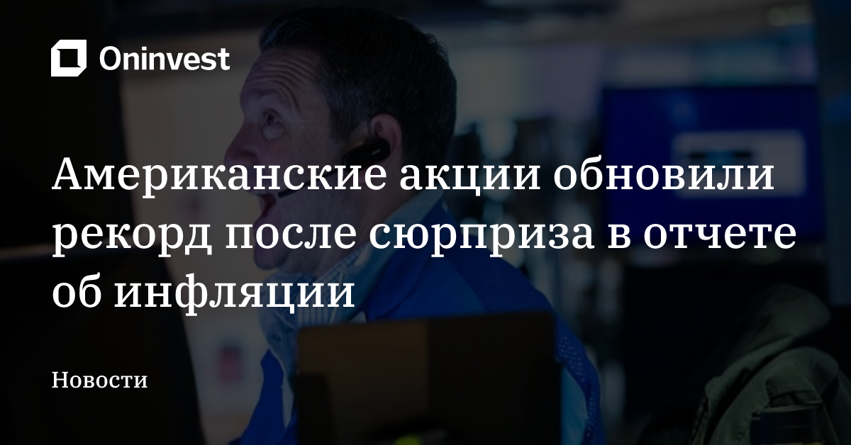 Американские акции обновили рекорд после сюрприза в отчете об инфляции 
 – Oninvest