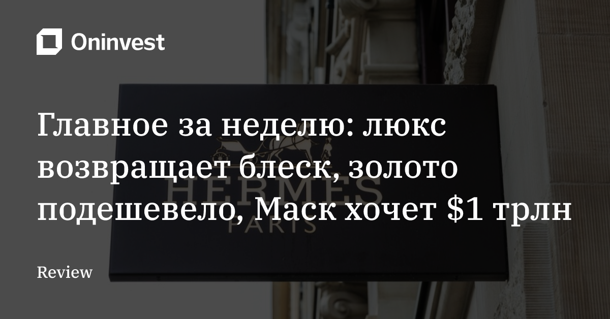Главное за неделю: люкс возвращает блеск, золото подешевело, Маск хочет $1 трлн – Oninvest