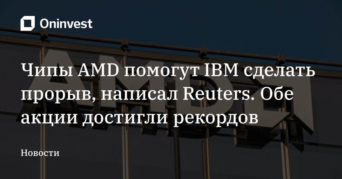 Чипы AMD помогут IBM сделать прорыв, написал Reuters. Обе акции достигли рекордов – Oninvest