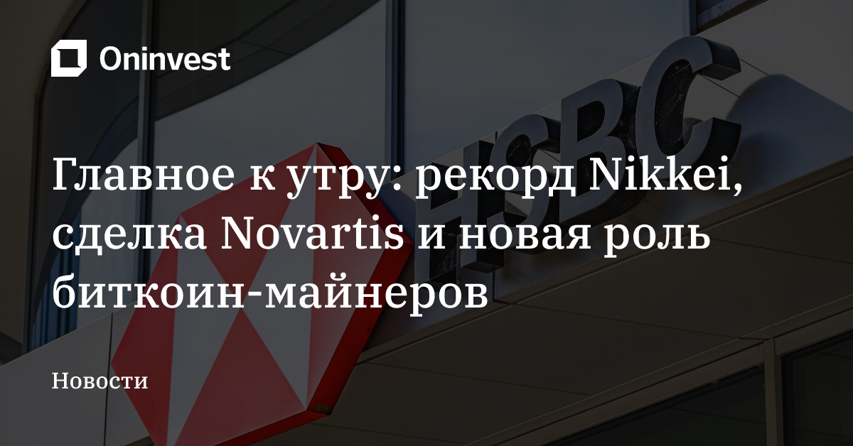 Главное к утру: рекорд Nikkei, сделка Novartis и новая роль биткоин-майнеров
 – Oninvest