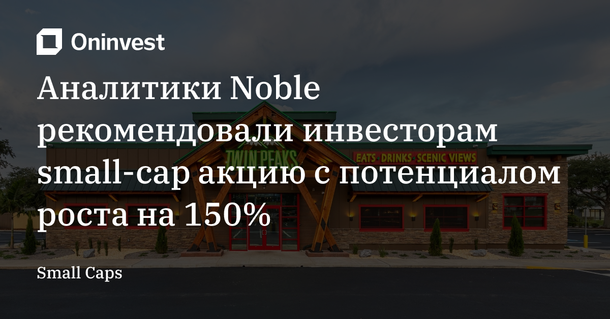 Аналитики Noble рекомендовали инвесторам small-cap акцию с потенциалом роста на 150% – Oninvest