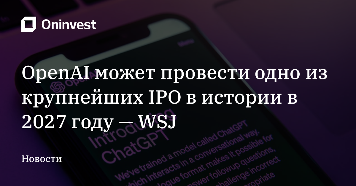 OpenAI может провести одно из крупнейших IPO в истории в 2027 году — WSJ – Oninvest