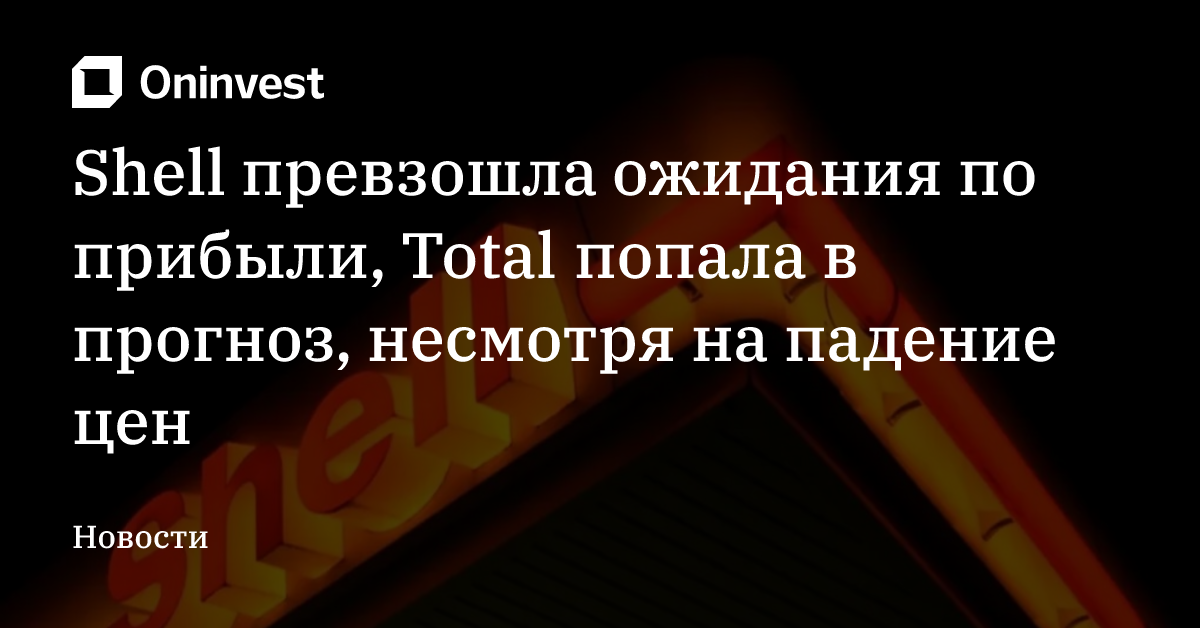 Shell превзошла ожидания по прибыли, Total попала в прогноз, несмотря на падение цен – Oninvest