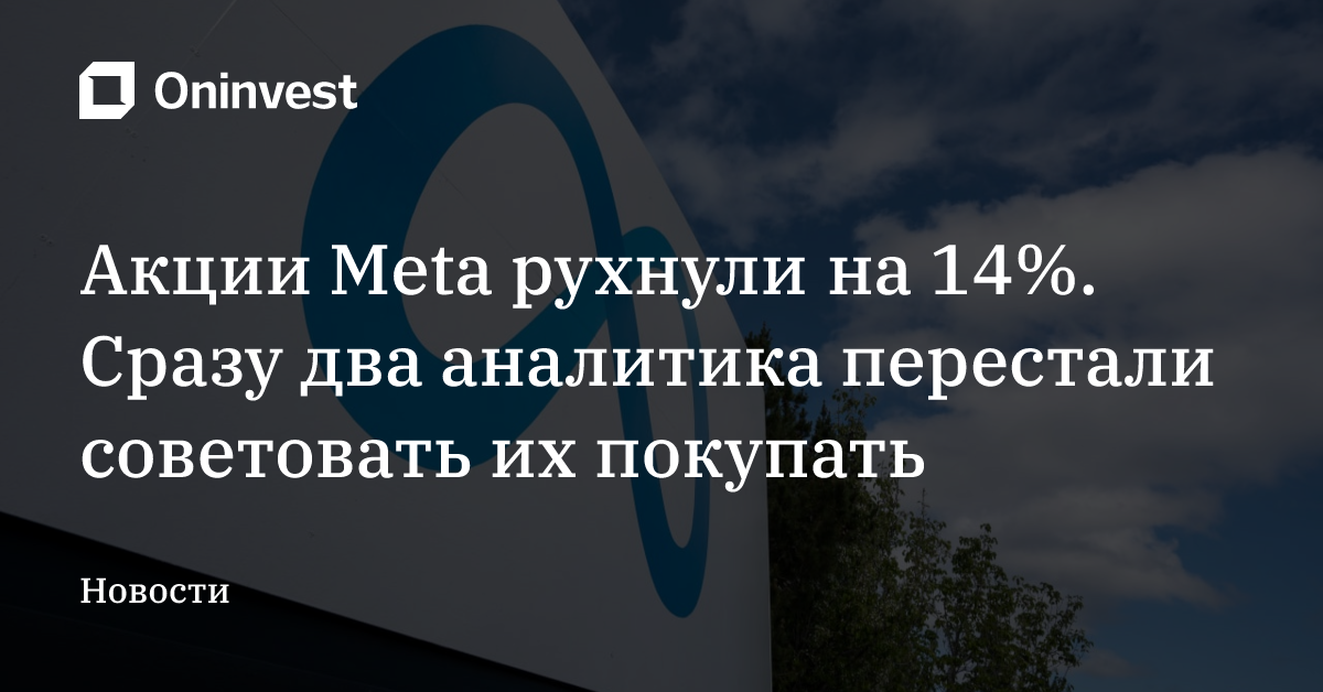 Акции Meta рухнули на 14%. Сразу два аналитика перестали советовать их покупать  – Oninvest