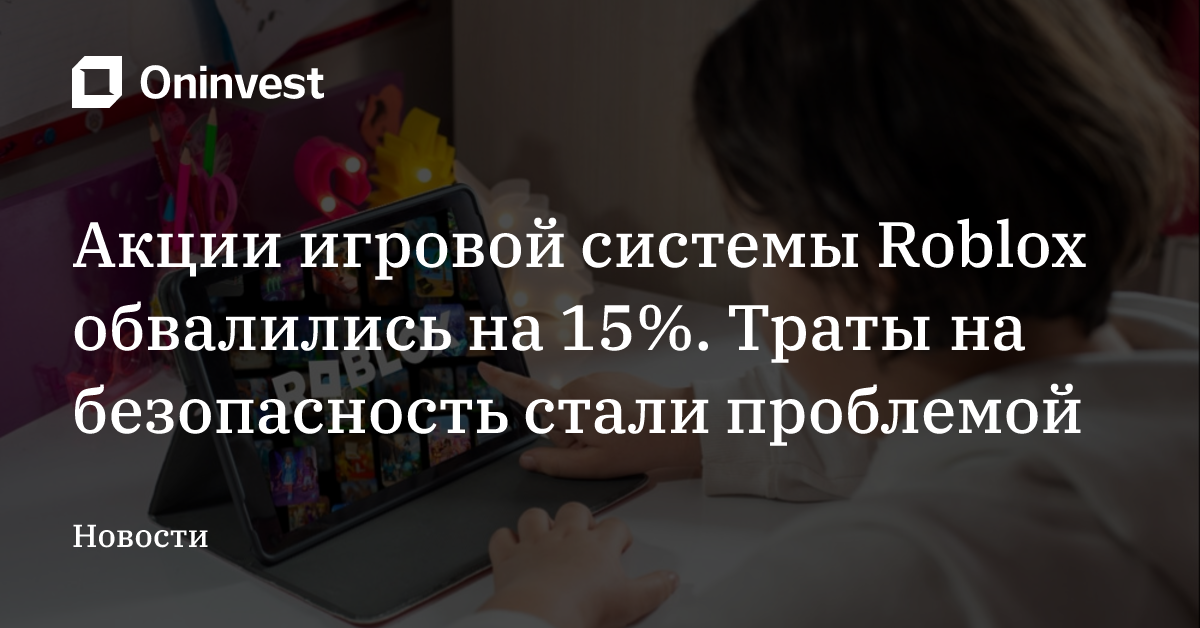Акции игровой системы Roblox обвалились на 15%. Траты на безопасность стали проблемой – Oninvest