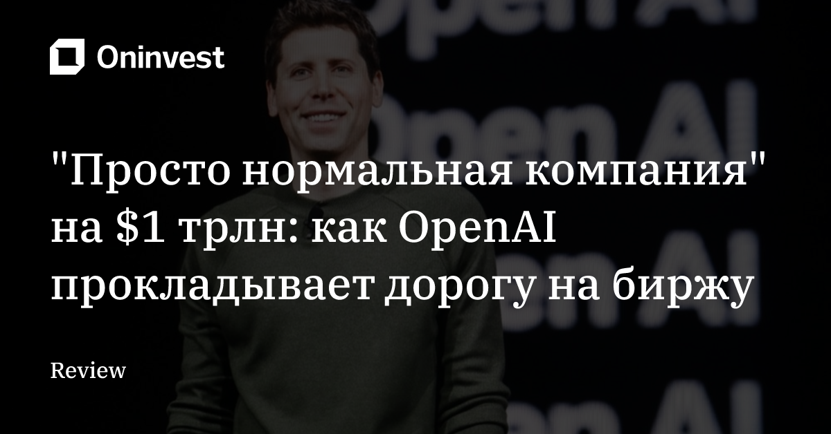 "Просто нормальная компания" на $1 трлн: как OpenAI прокладывает дорогу на биржу – Oninvest