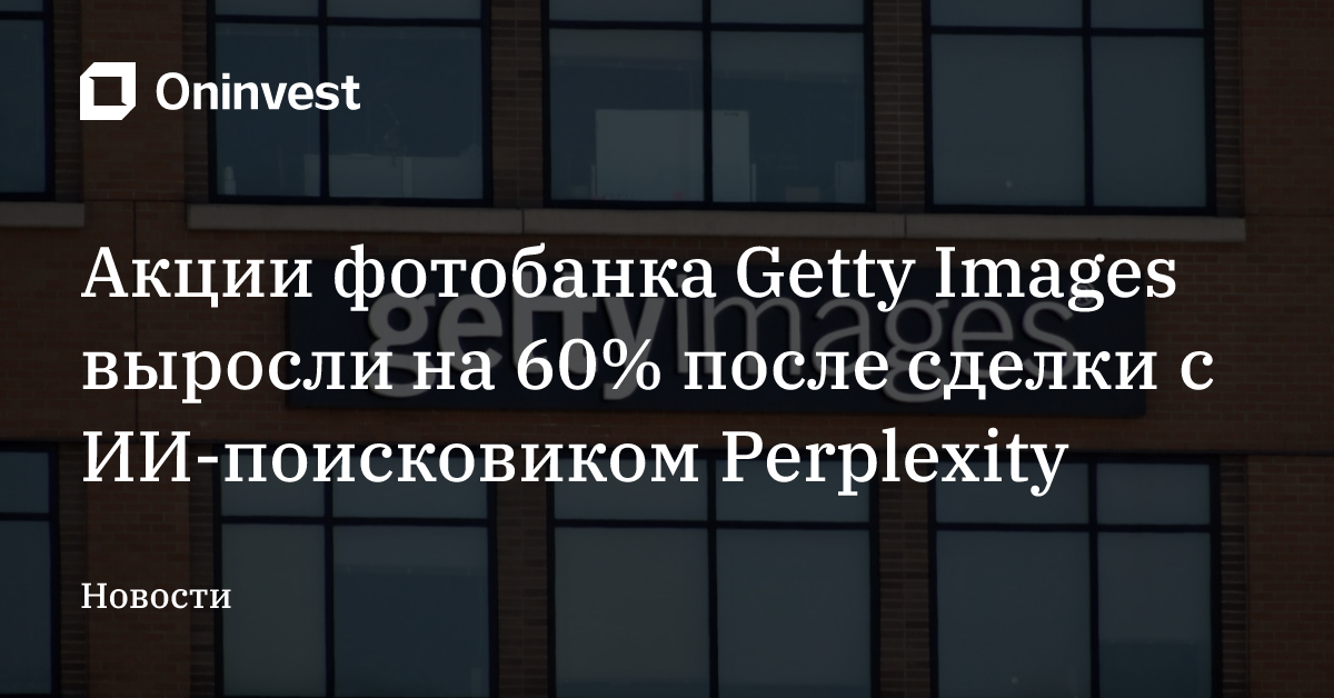 Акции фотобанка Getty Images выросли на 60% после сделки с ИИ-поисковиком Perplexity – Oninvest