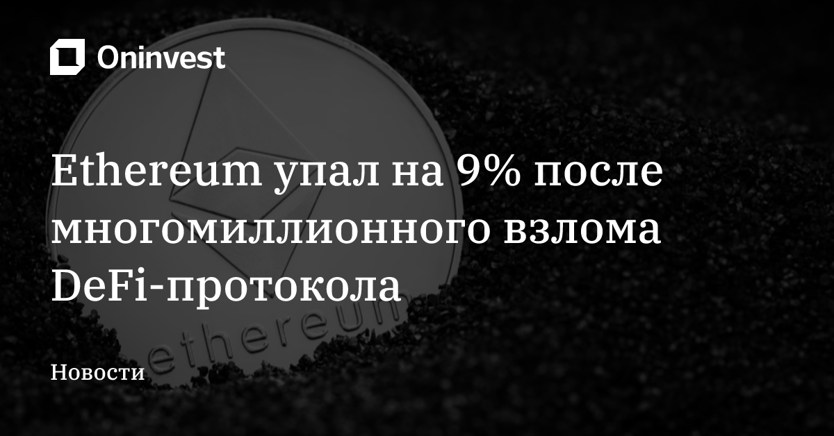 Ethereum упал на 9% после многомиллионного взлома DeFi-протокола – Oninvest