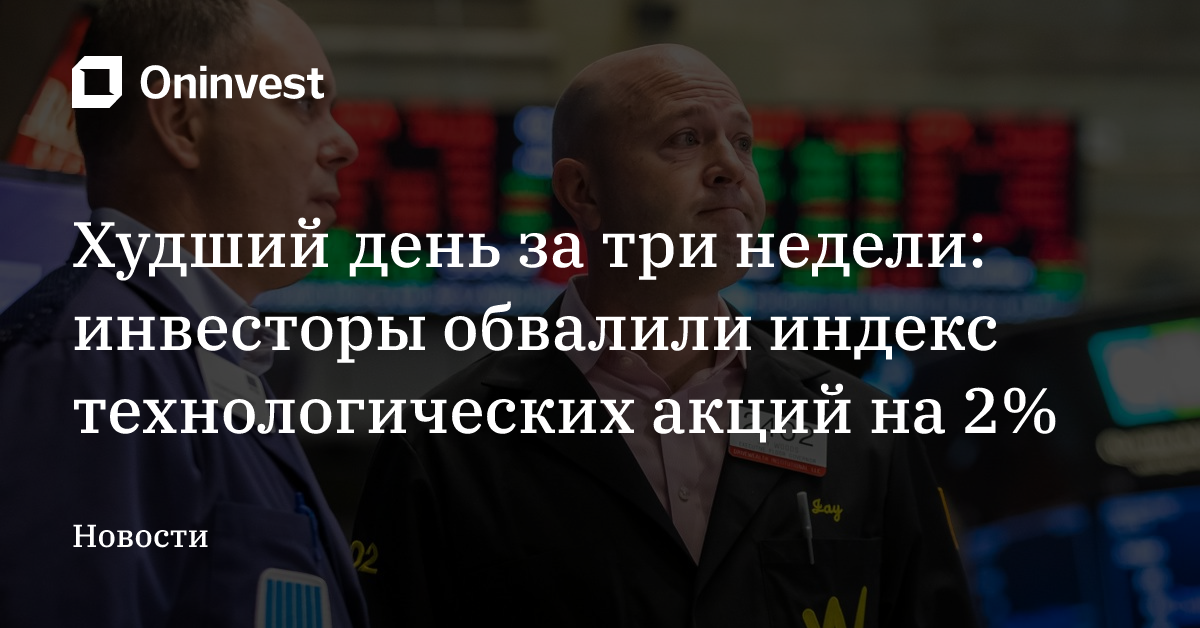 Худший день за три недели: инвесторы обвалили индекс технологических акций на 2% – Oninvest