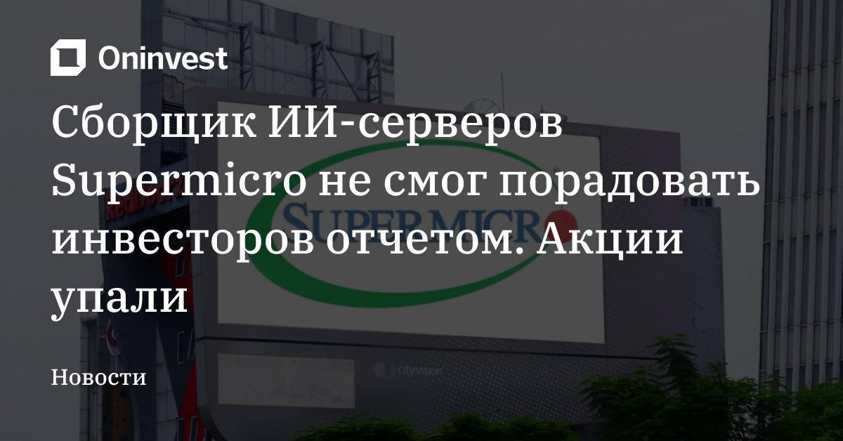 Сборщик ИИ-серверов Supermicro не смог порадовать инвесторов отчетом. Акции упали – Oninvest