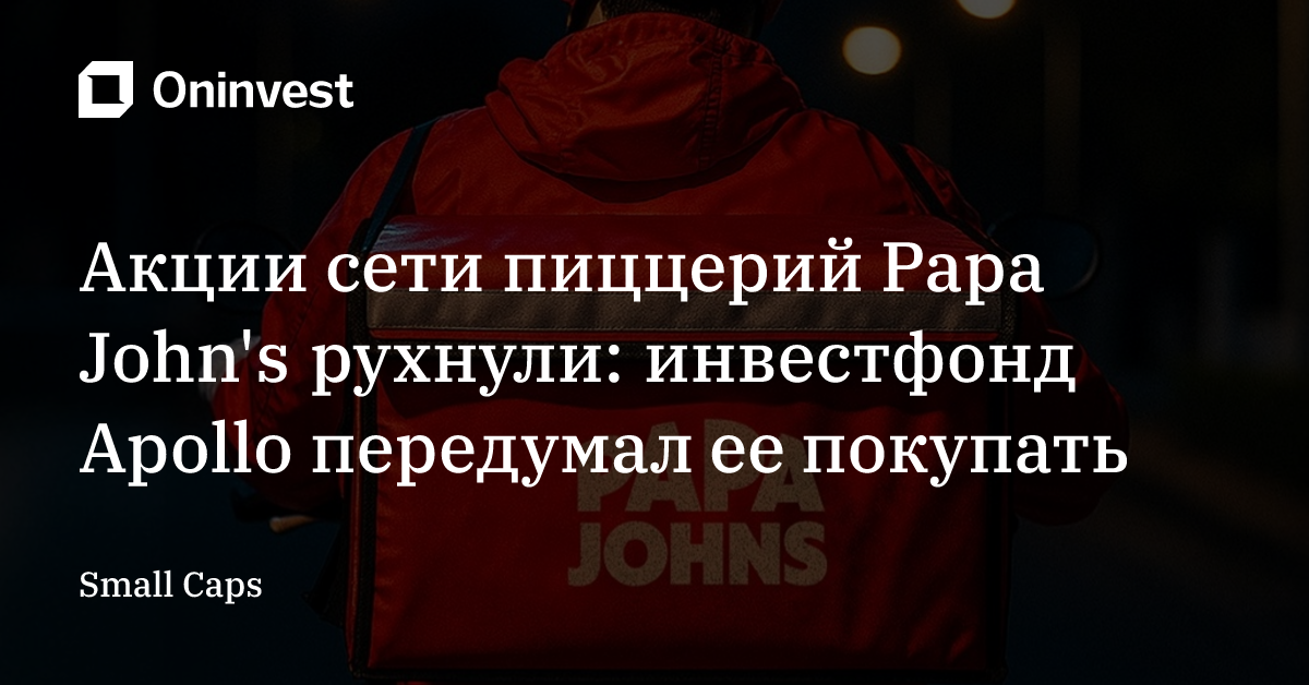 Акции сети пиццерий Papa John's рухнули: инвестфонд Apollo передумал ее покупать – Oninvest