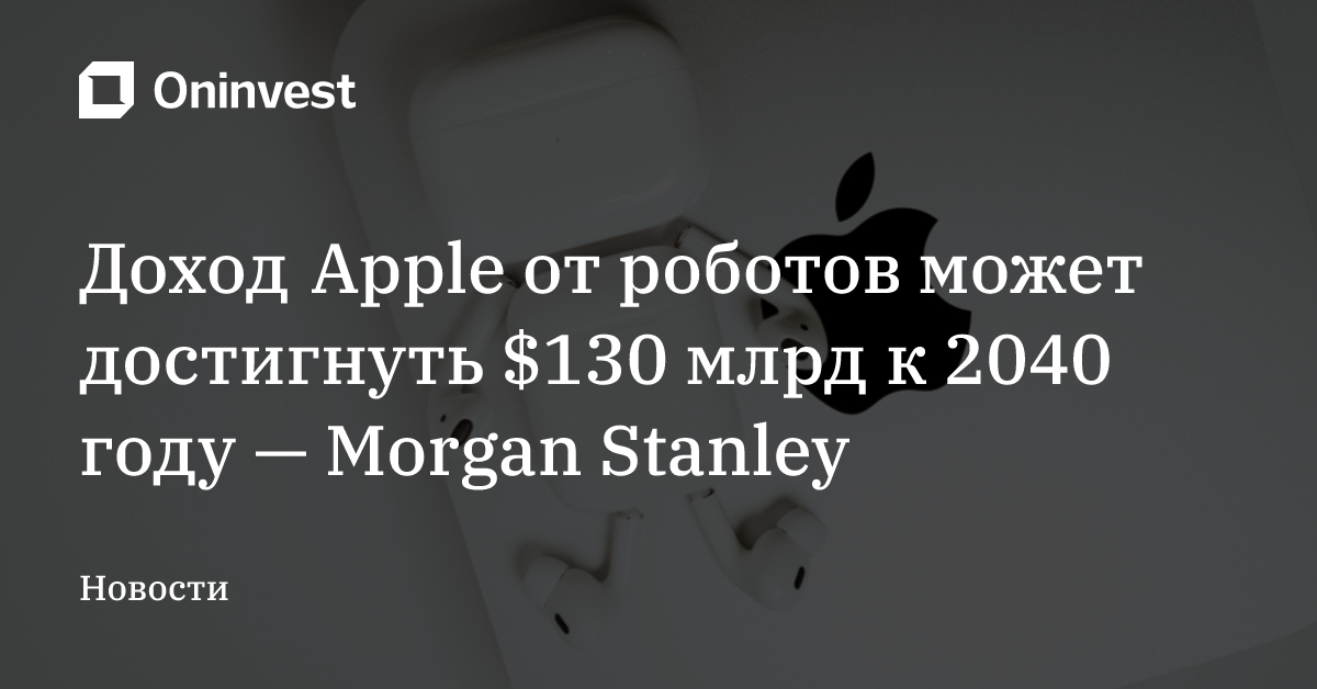 Доход Apple от роботов может достигнуть $130 млрд к 2040 году — Morgan Stanley
 – Oninvest