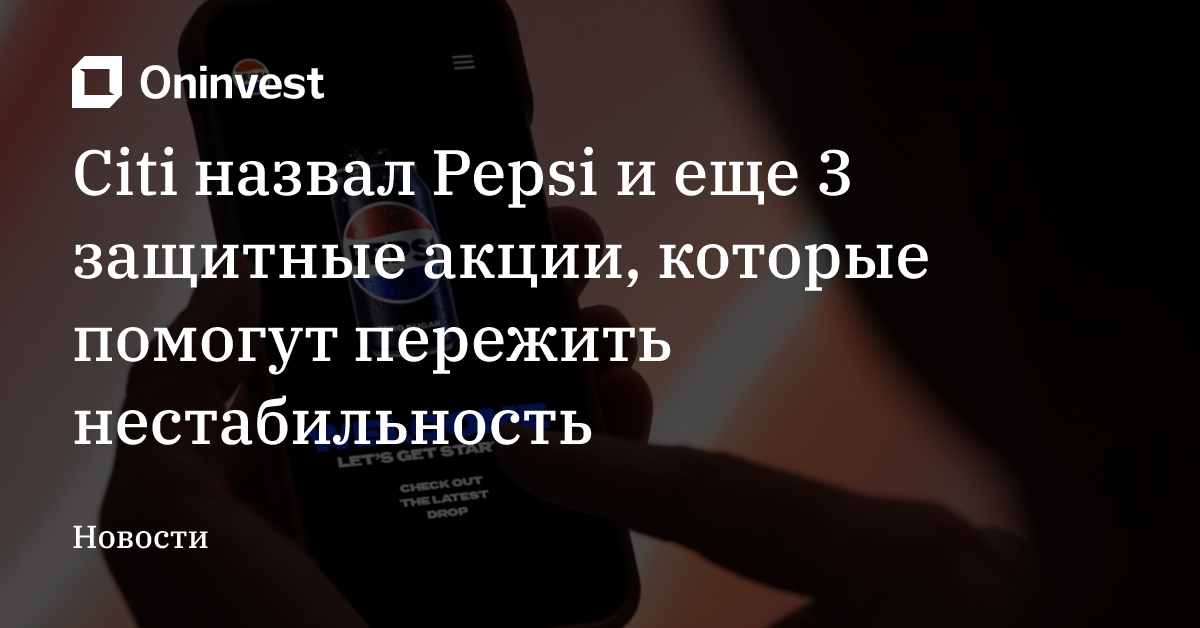 Citi назвал Pepsi и еще 3 защитные акции, которые помогут пережить нестабильность
 – Oninvest