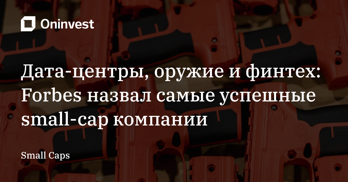 Дата-центры, оружие и финтех: Forbes назвал самые успешные small-cap компании – Oninvest