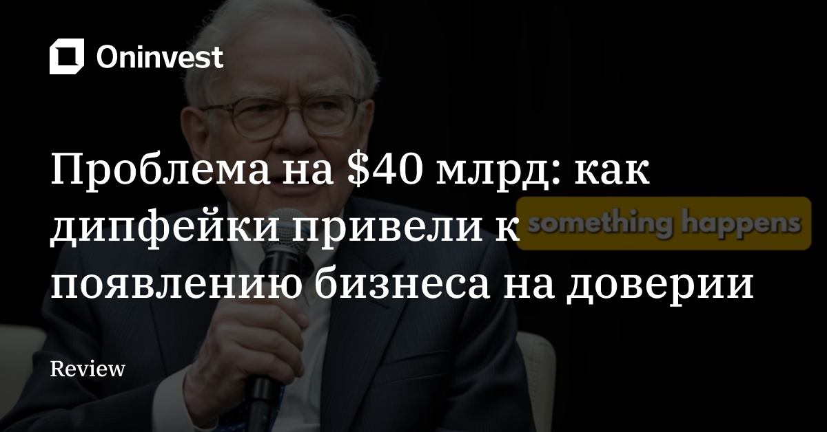 Проблема на $40 млрд: как дипфейки привели к появлению бизнеса на доверии – Oninvest