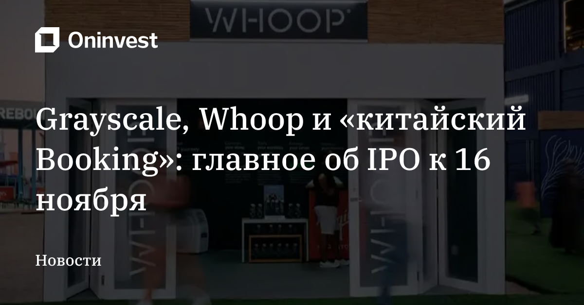 Grayscale, Whoop и «китайский Booking»: главное об IPO к 16 ноября – Oninvest