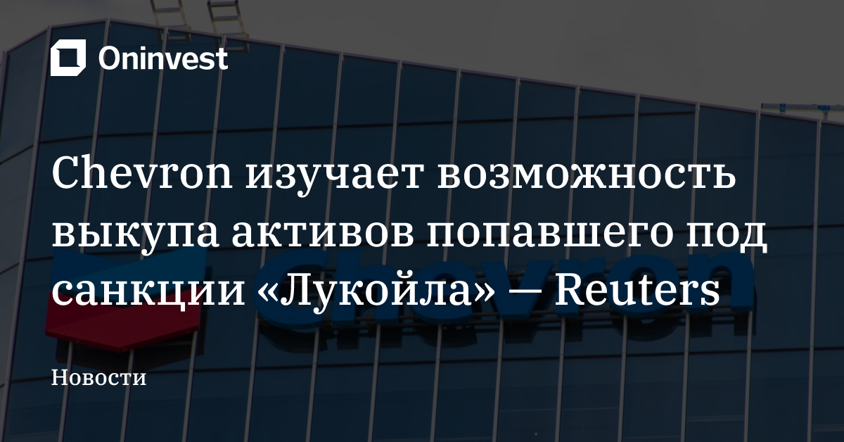Chevron изучает возможность выкупа активов попавшего под санкции «Лукойла» — Reuters – Oninvest