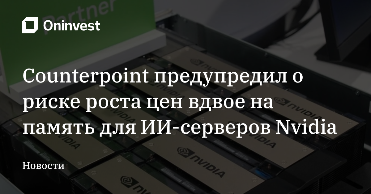 Counterpoint предупредил о риске роста цен вдвое на память для ИИ-серверов Nvidia – Oninvest