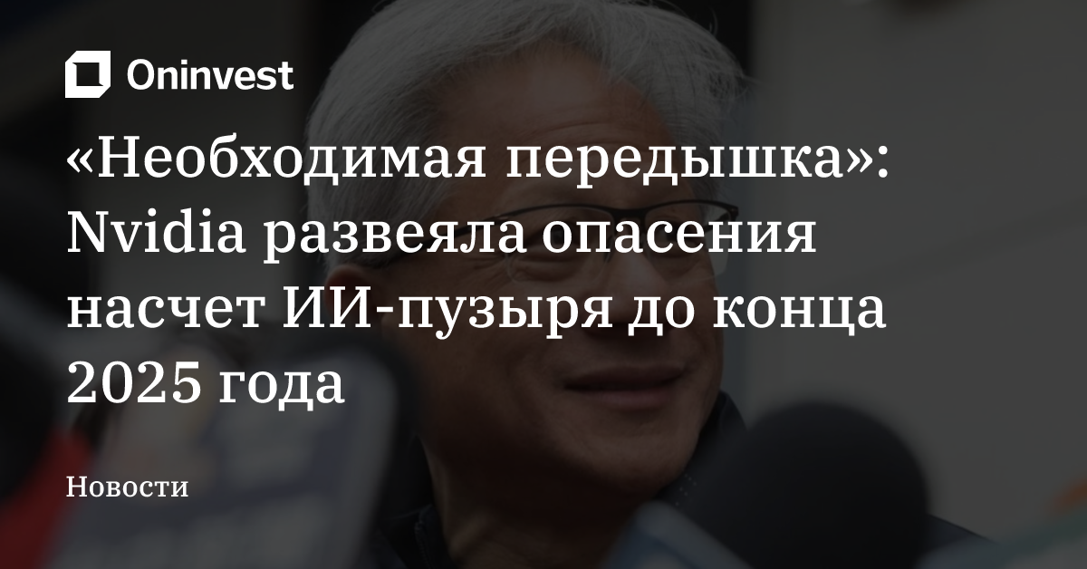 «Необходимая передышка»: Nvidia развеяла опасения насчет ИИ-пузыря до конца 2025 года – Oninvest