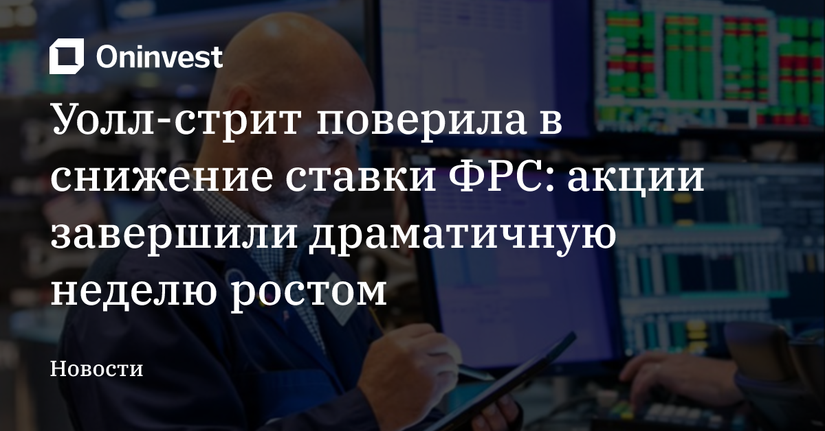 Уолл-стрит поверила в снижение ставки ФРС: акции завершили драматичную неделю ростом – Oninvest