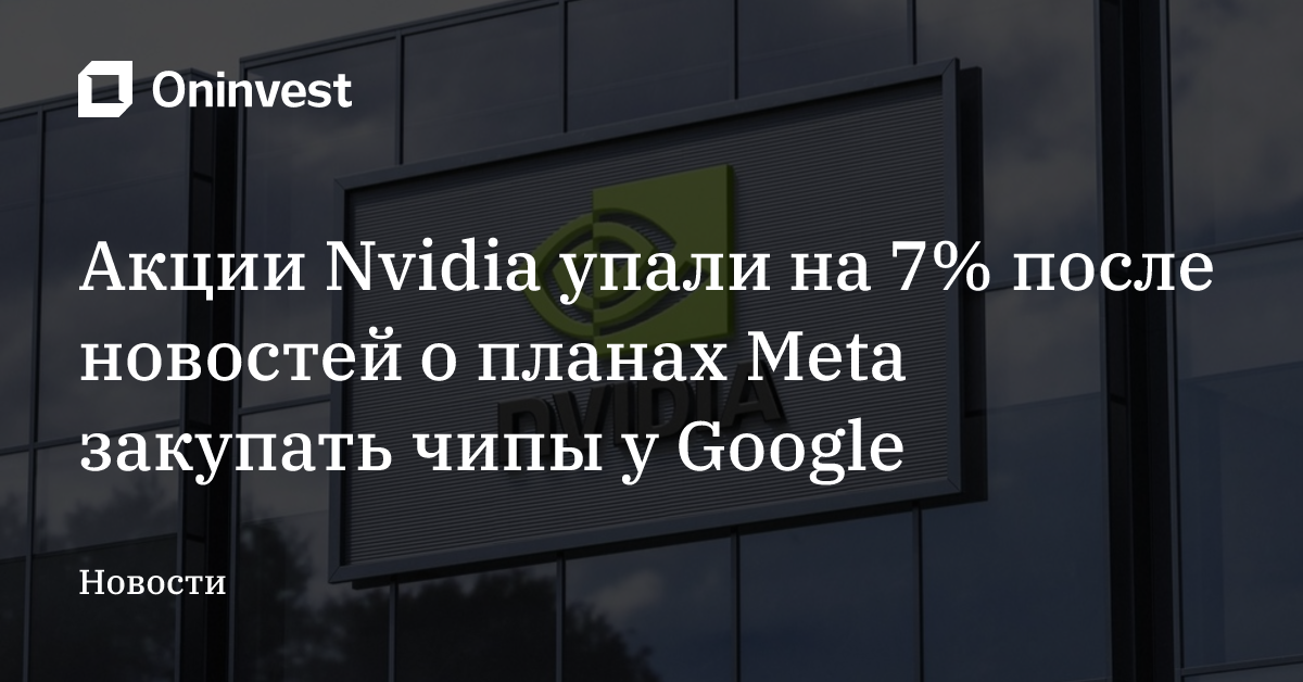 Акции Nvidia упали на 7% после новостей о планах Meta закупать чипы у Google
 – Oninvest