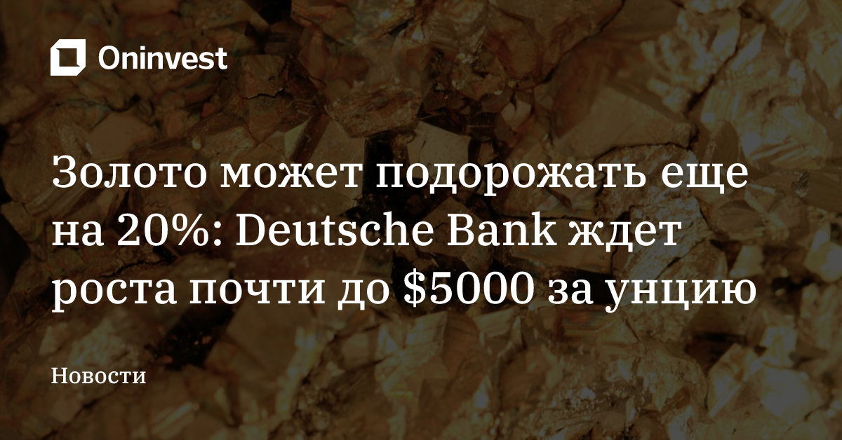 Золото может подорожать еще на 20%: Deutsche Bank ждет роста почти до $5000 за унцию
 – Oninvest