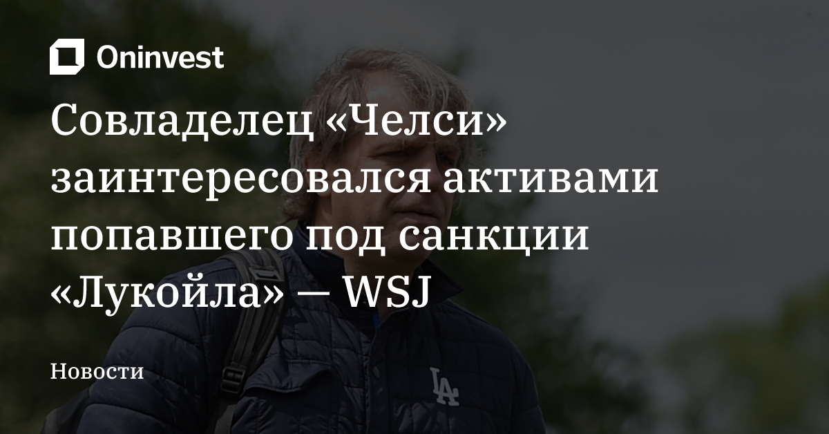 Совладелец «Челси» заинтересовался активами попавшего под санкции «Лукойла» — WSJ – Oninvest