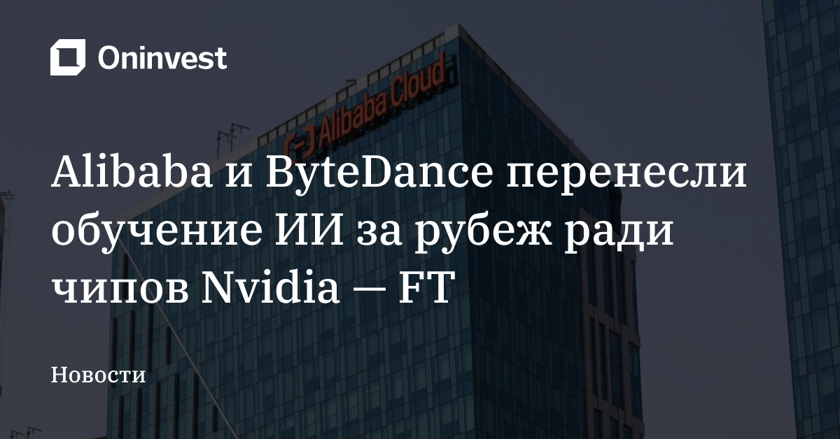 Alibaba и ByteDance перенесли обучение ИИ за рубеж ради чипов Nvidia — FT – Oninvest