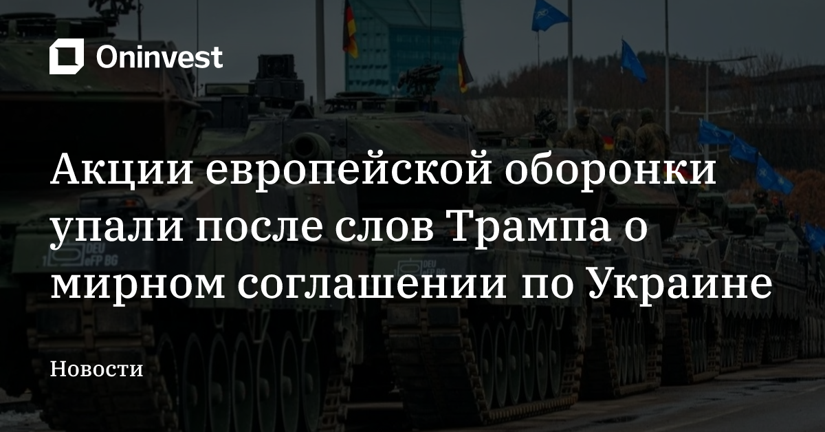 Акции европейской оборонки упали после слов Трампа о мирном соглашении по Украине – Oninvest