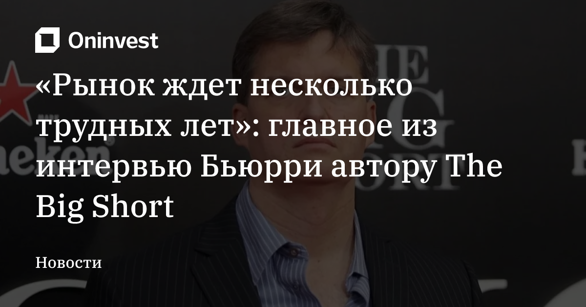 «Рынок ждет несколько трудных лет»: главное из интервью Бьюрри автору The Big Short – Oninvest